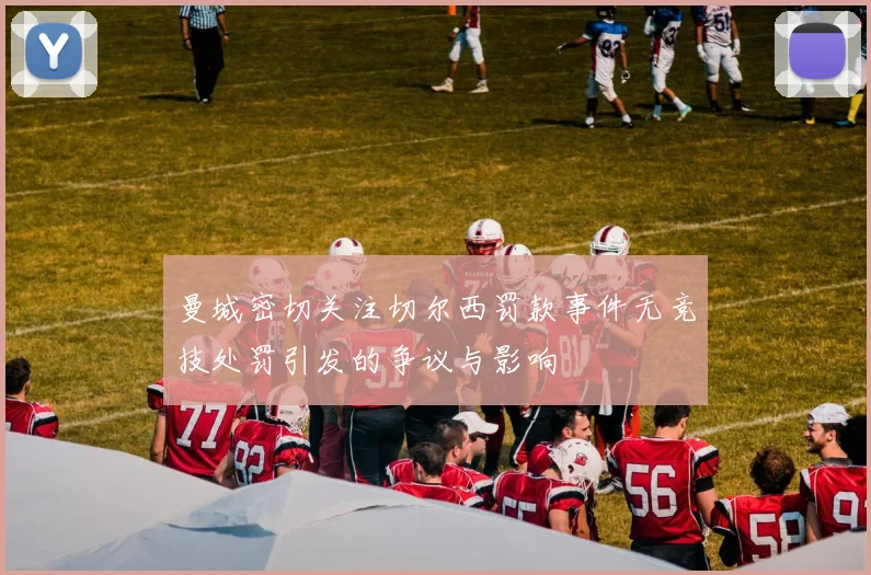 曼城密切关注切尔西罚款事件无竞技处罚引发的争议与影响